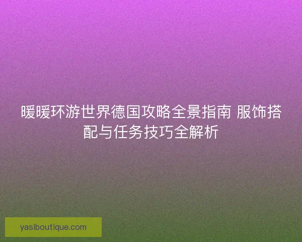 暖暖环游世界德国攻略全景指南 服饰搭配与任务技巧全解析